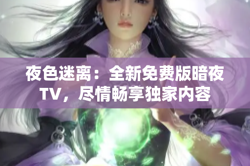 夜色迷離：全新免費版暗夜TV，盡情暢享獨家內(nèi)容