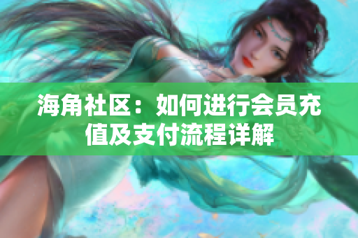 海角社區(qū)：如何進(jìn)行會員充值及支付流程詳解