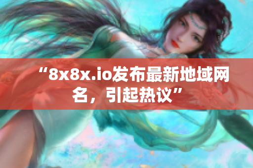 “8x8x.io發(fā)布最新地域網(wǎng)名，引起熱議”