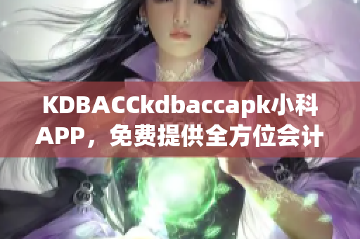 KDBACCkdbaccapk小科APP，免費(fèi)提供全方位會(huì)計(jì)培訓(xùn)