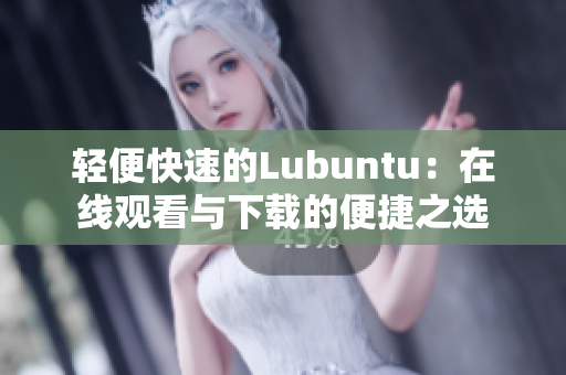 輕便快速的Lubuntu：在線觀看與下載的便捷之選