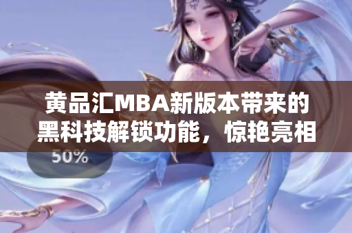 黃品匯MBA新版本帶來的黑科技解鎖功能，驚艷亮相，提供全新用戶體驗(yàn)