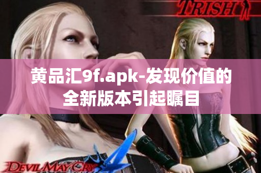 黃品匯9f.apk-發(fā)現(xiàn)價(jià)值的全新版本引起矚目