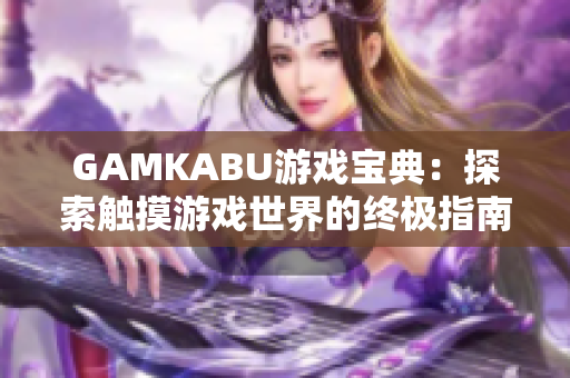 GAMKABU游戲?qū)毜洌禾剿饔|摸游戲世界的終極指南