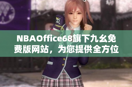 NBAOffice68旗下九幺免費版網(wǎng)站，為您提供全方位NBA資訊與服務