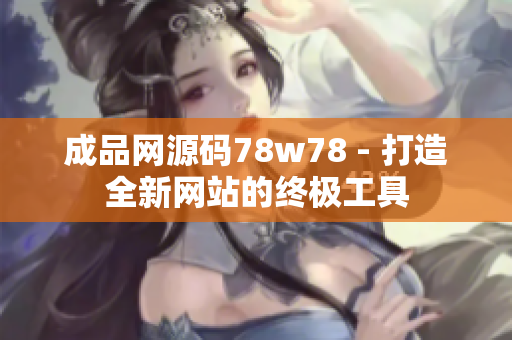 成品網(wǎng)源碼78w78 - 打造全新網(wǎng)站的終極工具