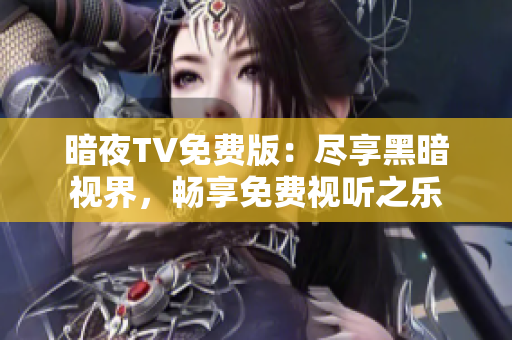 暗夜TV免費版：盡享黑暗視界，暢享免費視聽之樂