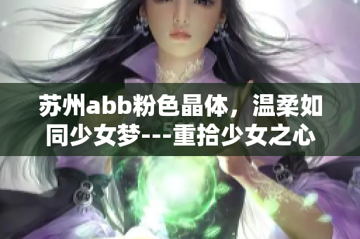 蘇州abb粉色晶體，溫柔如同少女夢(mèng)---重拾少女之心，感受粉色的魅力