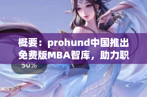 概要：prohund中國推出免費版MBA智庫，助力職場人士實現(xiàn)職業(yè)規(guī)劃