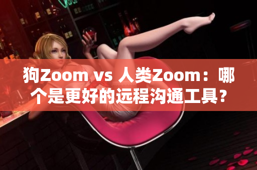 狗Zoom vs 人類Zoom：哪個(gè)是更好的遠(yuǎn)程溝通工具？