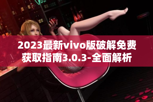 2023最新vivo版破解免費(fèi)獲取指南3.0.3-全面解析