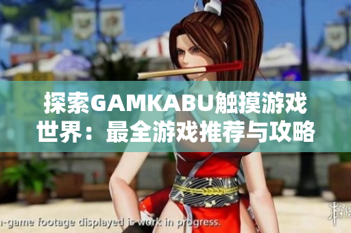 探索GAMKABU觸摸游戲世界：最全游戲推薦與攻略大全