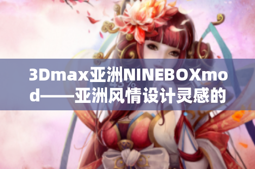 3Dmax亞洲NINEBOXmod——亞洲風(fēng)情設(shè)計(jì)靈感的創(chuàng)意3Dmax模型