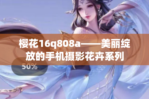 櫻花16q808a——美麗綻放的手機攝影花卉系列