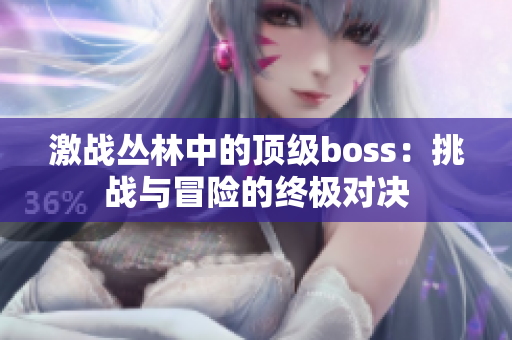 激戰(zhàn)叢林中的頂級boss：挑戰(zhàn)與冒險的終極對決