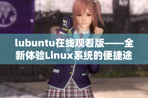 lubuntu在線觀看版——全新體驗Linux系統(tǒng)的便捷途徑