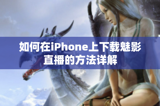 如何在iPhone上下載魅影直播的方法詳解