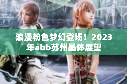 浪漫粉色夢(mèng)幻登場(chǎng)！2023年abb蘇州晶體展望