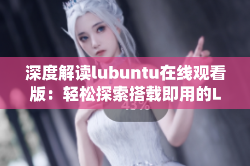 深度解讀lubuntu在線觀看版：輕松探索搭載即用的Lubuntu系統(tǒng)