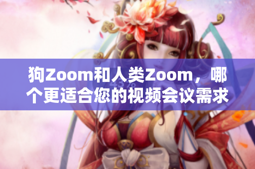 狗Zoom和人類Zoom，哪個更適合您的視頻會議需求？