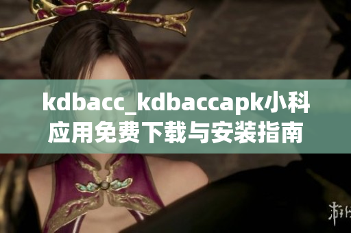 kdbacc_kdbaccapk小科應(yīng)用免費下載與安裝指南