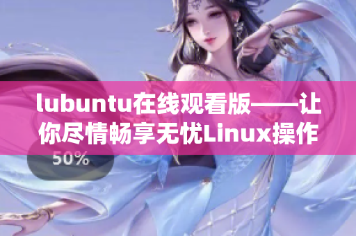 lubuntu在線(xiàn)觀看版——讓你盡情暢享無(wú)憂(yōu)Linux操作系統(tǒng)