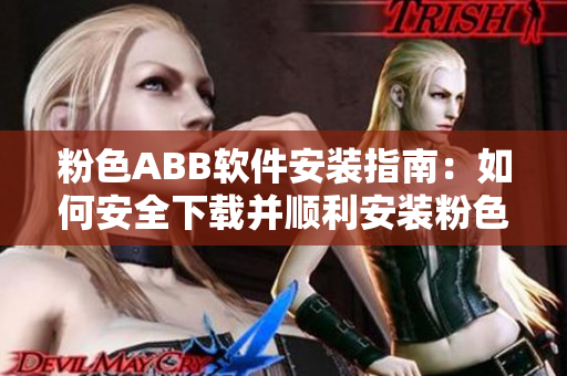 粉色ABB軟件安裝指南：如何安全下載并順利安裝粉色軟件