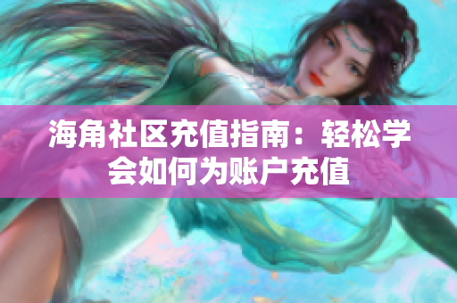 海角社區(qū)充值指南：輕松學會如何為賬戶充值