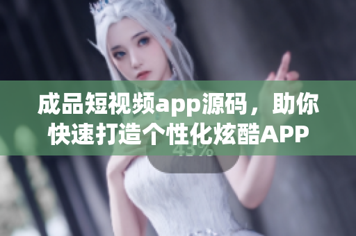 成品短視頻app源碼，助你快速打造個性化炫酷APP