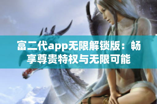 富二代app無限解鎖版：暢享尊貴特權(quán)與無限可能