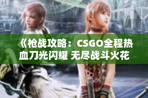 《槍?xiě)?zhàn)攻略：CSGO全程熱血刀光閃耀 無(wú)盡戰(zhàn)斗火花綻放》