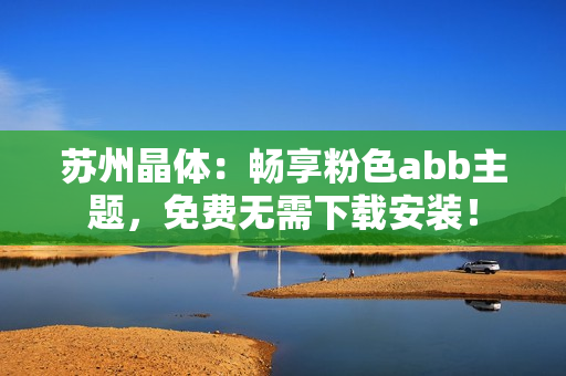 蘇州晶體：暢享粉色abb主題，免費無需下載安裝！