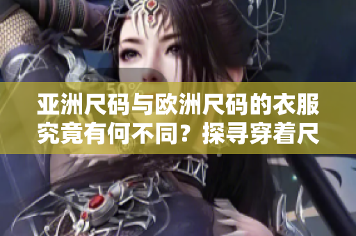 亞洲尺碼與歐洲尺碼的衣服究竟有何不同？探尋穿著尺碼之間的差異