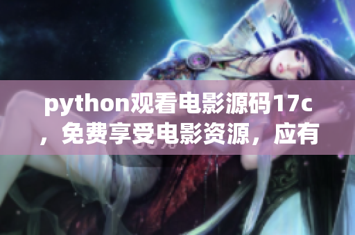 python觀看電影源碼17c，免費(fèi)享受電影資源，應(yīng)有盡有