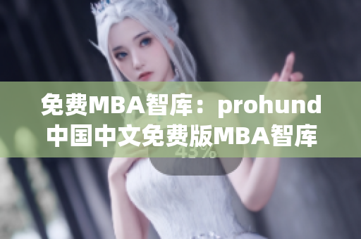 免費MBA智庫：prohund中國中文免費版MBA智庫全面解析