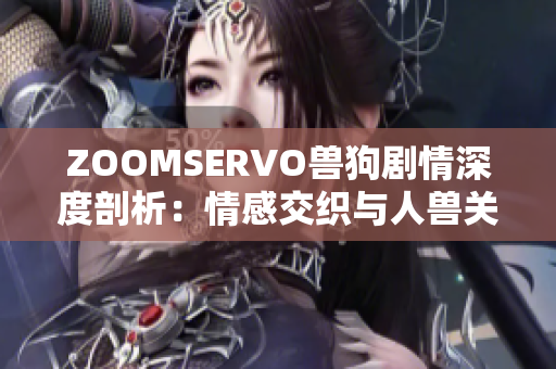 ZOOMSERVO獸狗劇情深度剖析：情感交織與人獸關(guān)系探究