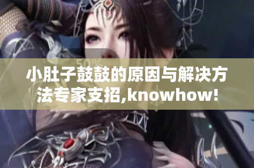 小肚子鼓鼓的原因與解決方法專家支招,knowhow!