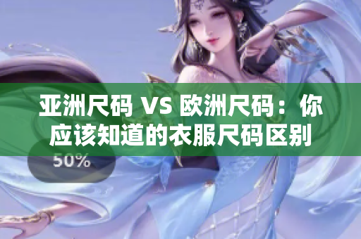 亞洲尺碼 VS 歐洲尺碼：你應該知道的衣服尺碼區(qū)別