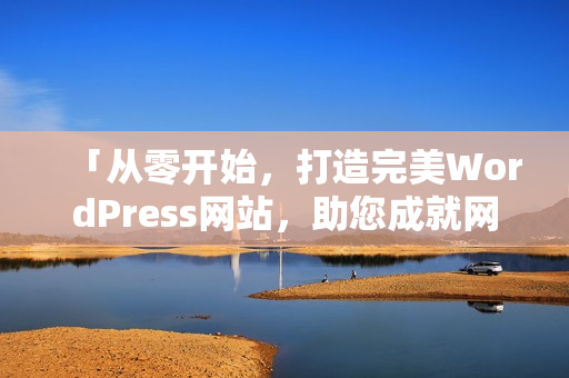 「從零開始，打造完美WordPress網(wǎng)站，助您成就網(wǎng)上夢想！」