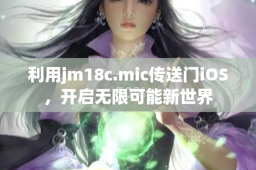 利用jm18c.mic傳送門iOS，開啟無限可能新世界