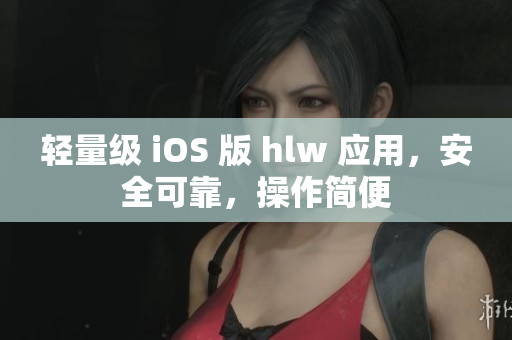 輕量級 iOS 版 hlw 應(yīng)用，安全可靠，操作簡便