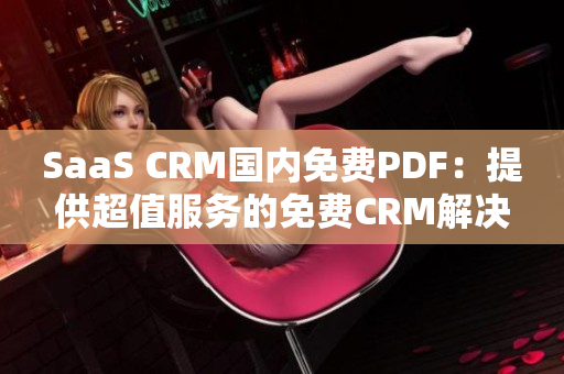 SaaS CRM國內(nèi)免費(fèi)PDF：提供超值服務(wù)的免費(fèi)CRM解決方案