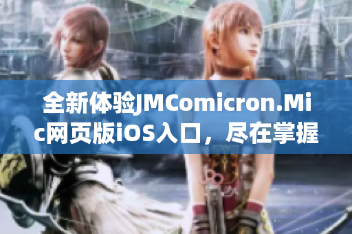 全新體驗JMComicron.Mic網(wǎng)頁版iOS入口，盡在掌握之中