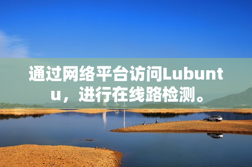 通過網(wǎng)絡(luò)平臺(tái)訪問Lubuntu，進(jìn)行在線路檢測。