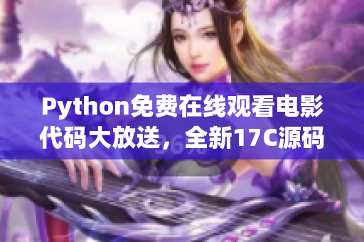 Python免費在線觀看電影代碼大放送，全新17C源碼盛大發(fā)布