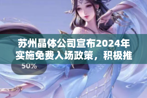 蘇州晶體公司宣布2024年實施免費入場政策，積極推動晶體技術(shù)發(fā)展