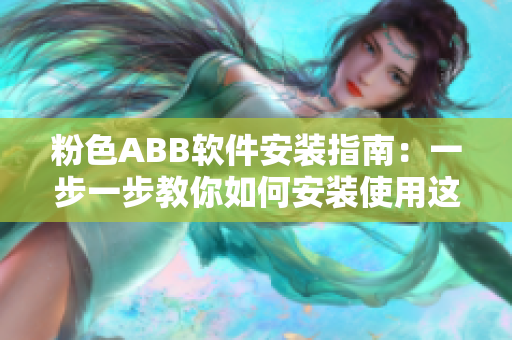 粉色ABB軟件安裝指南：一步一步教你如何安裝使用這款軟件