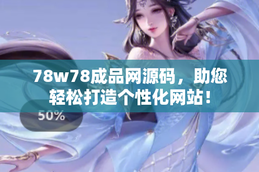 78w78成品網(wǎng)源碼，助您輕松打造個(gè)性化網(wǎng)站！