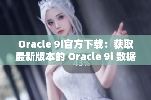 Oracle 9i官方下載：獲取最新版本的 Oracle 9i 數(shù)據(jù)庫軟件