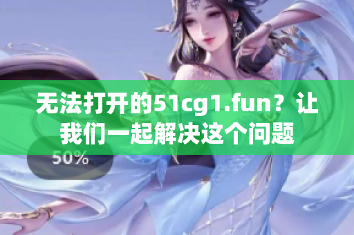 無法打開的51cg1.fun？讓我們一起解決這個(gè)問題